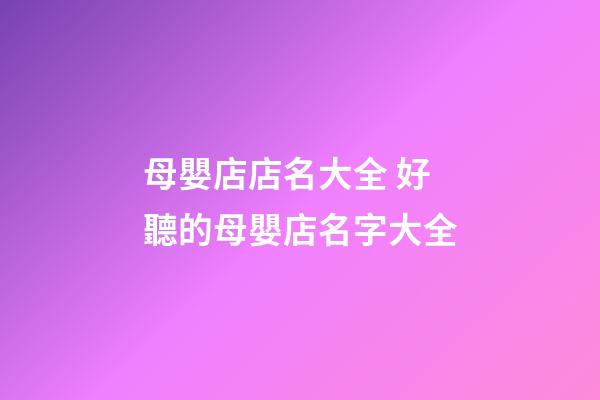 母嬰店店名大全 好聽的母嬰店名字大全-第1張-店鋪起名-玄機派